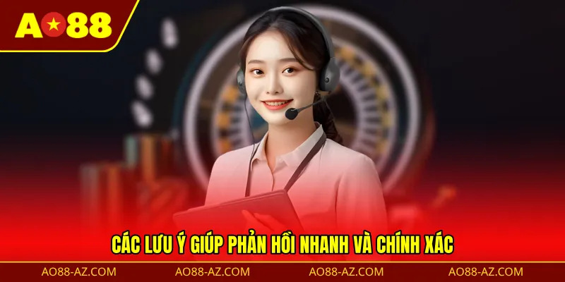 Các lưu ý giúp phản hồi nhanh và chính xác