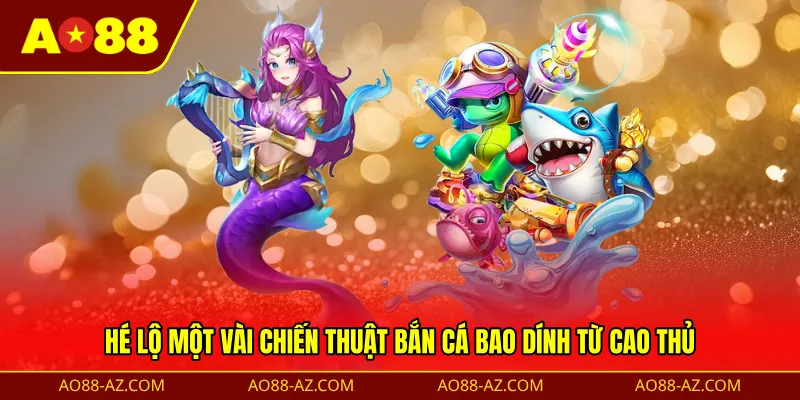 Hé lộ một vài chiến thuật bắn cá bao dính từ cao thủ